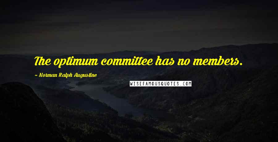 Norman Ralph Augustine Quotes: The optimum committee has no members.