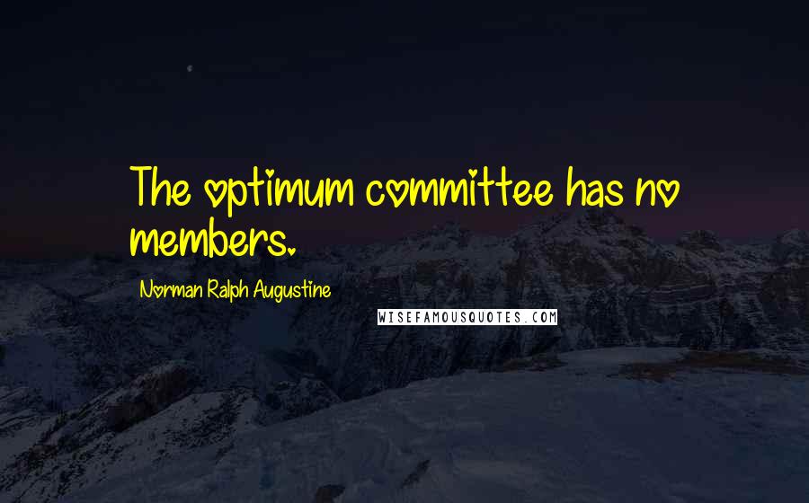 Norman Ralph Augustine Quotes: The optimum committee has no members.