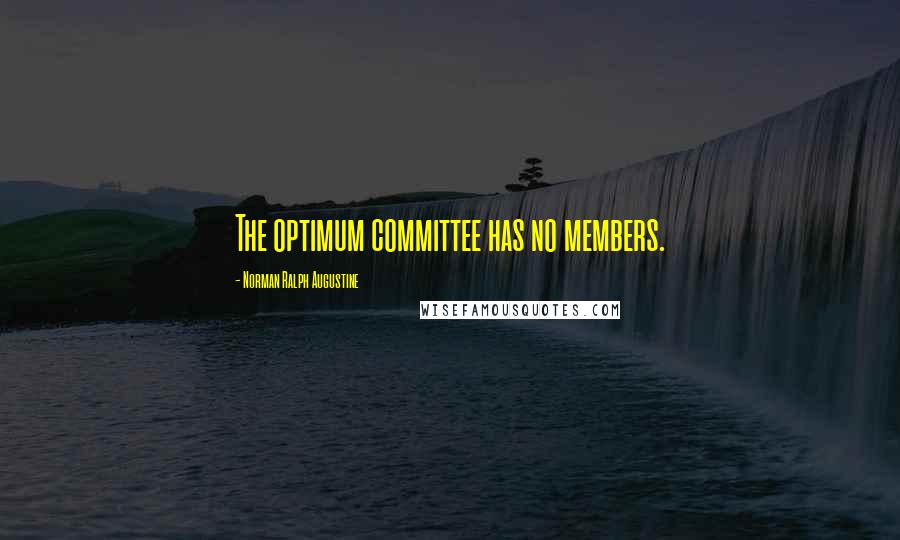 Norman Ralph Augustine Quotes: The optimum committee has no members.