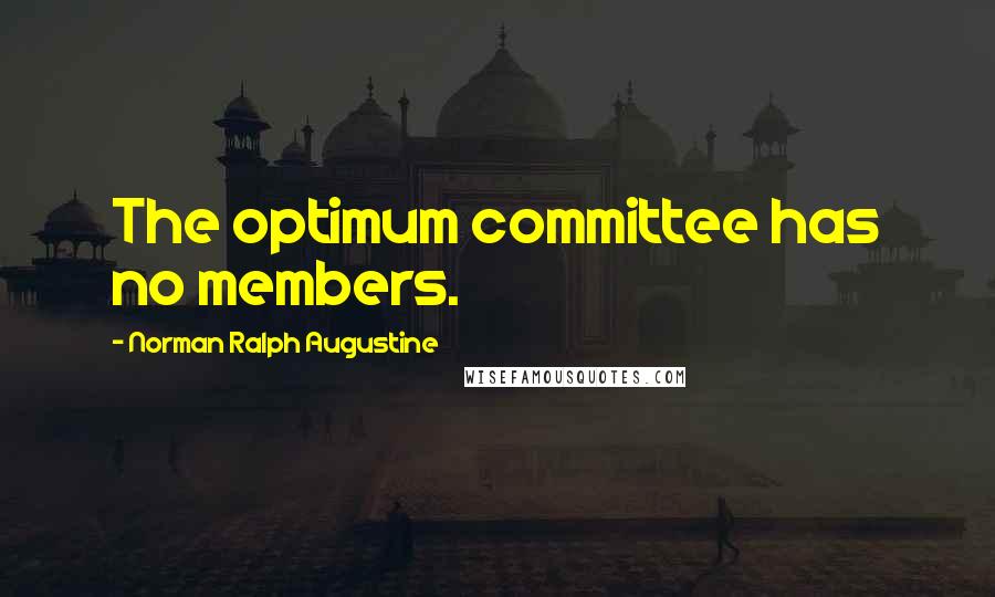 Norman Ralph Augustine Quotes: The optimum committee has no members.