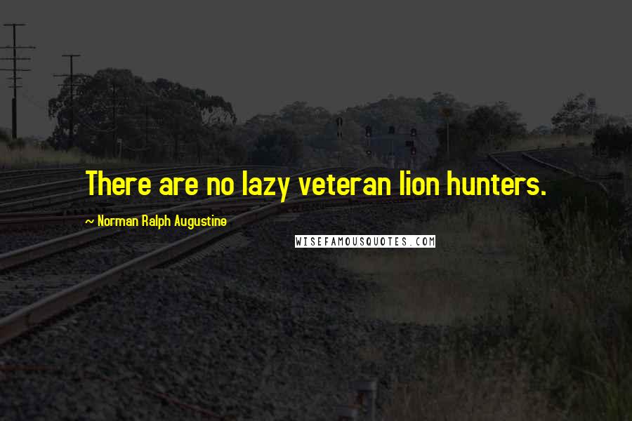 Norman Ralph Augustine Quotes: There are no lazy veteran lion hunters.