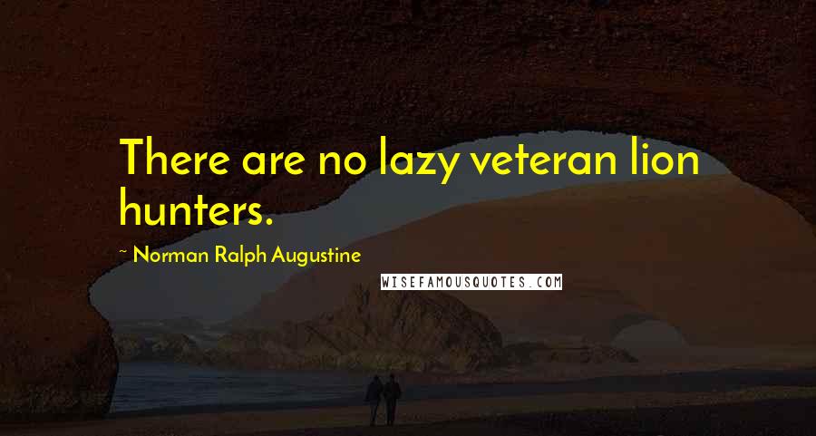 Norman Ralph Augustine Quotes: There are no lazy veteran lion hunters.