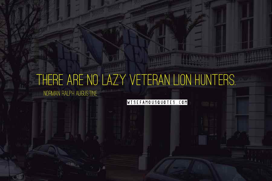 Norman Ralph Augustine Quotes: There are no lazy veteran lion hunters.