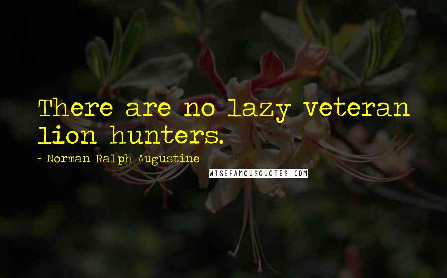 Norman Ralph Augustine Quotes: There are no lazy veteran lion hunters.