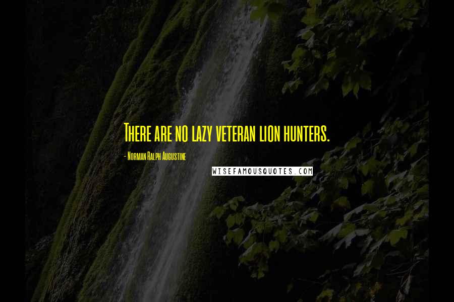 Norman Ralph Augustine Quotes: There are no lazy veteran lion hunters.