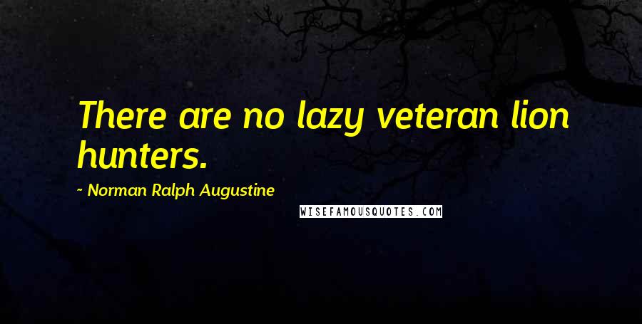 Norman Ralph Augustine Quotes: There are no lazy veteran lion hunters.