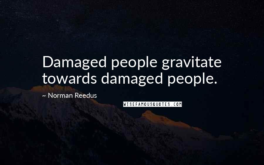 Norman Reedus Quotes: Damaged people gravitate towards damaged people.