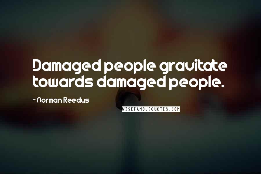 Norman Reedus Quotes: Damaged people gravitate towards damaged people.