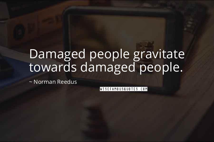 Norman Reedus Quotes: Damaged people gravitate towards damaged people.