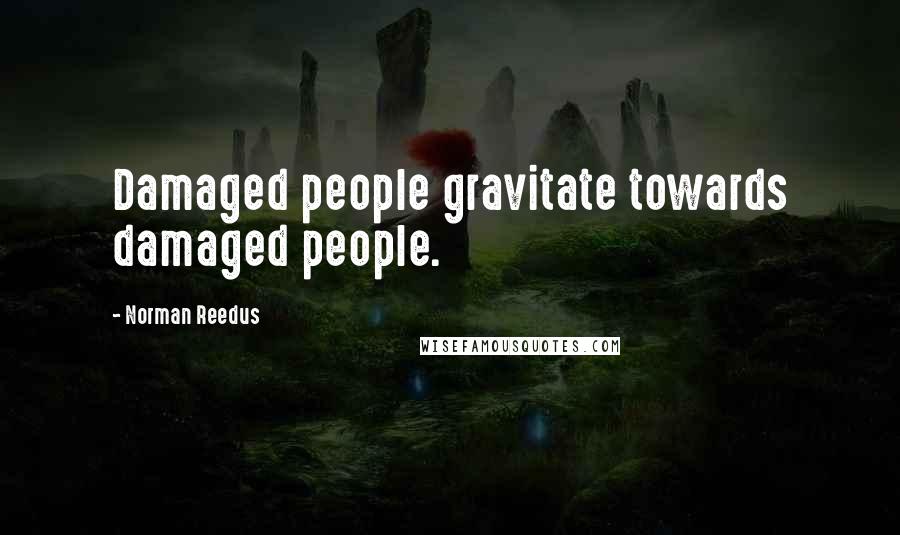 Norman Reedus Quotes: Damaged people gravitate towards damaged people.