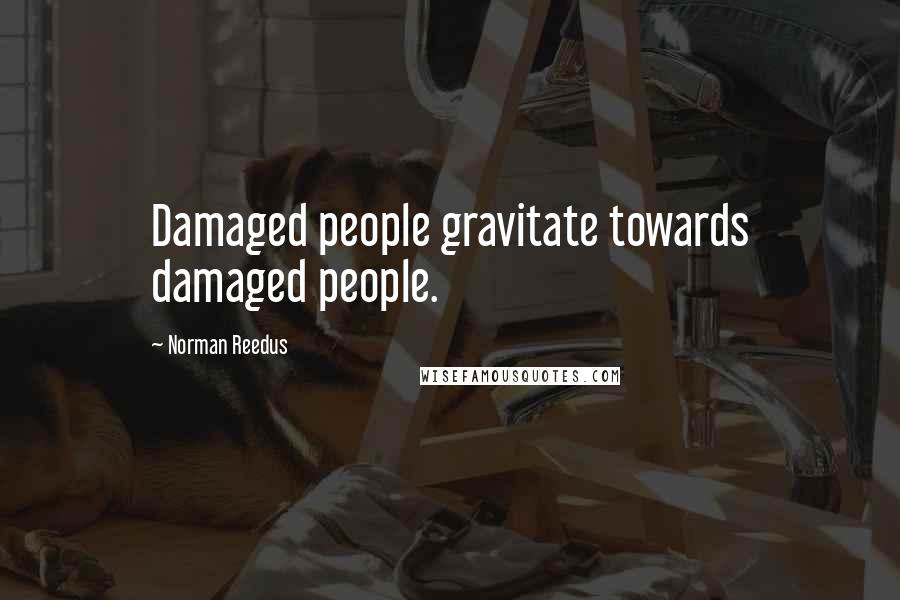 Norman Reedus Quotes: Damaged people gravitate towards damaged people.