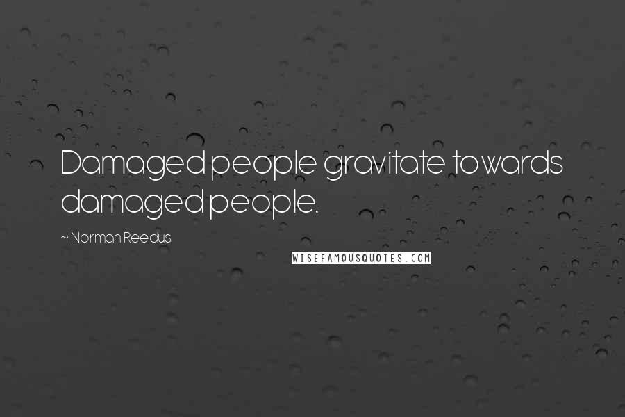 Norman Reedus Quotes: Damaged people gravitate towards damaged people.