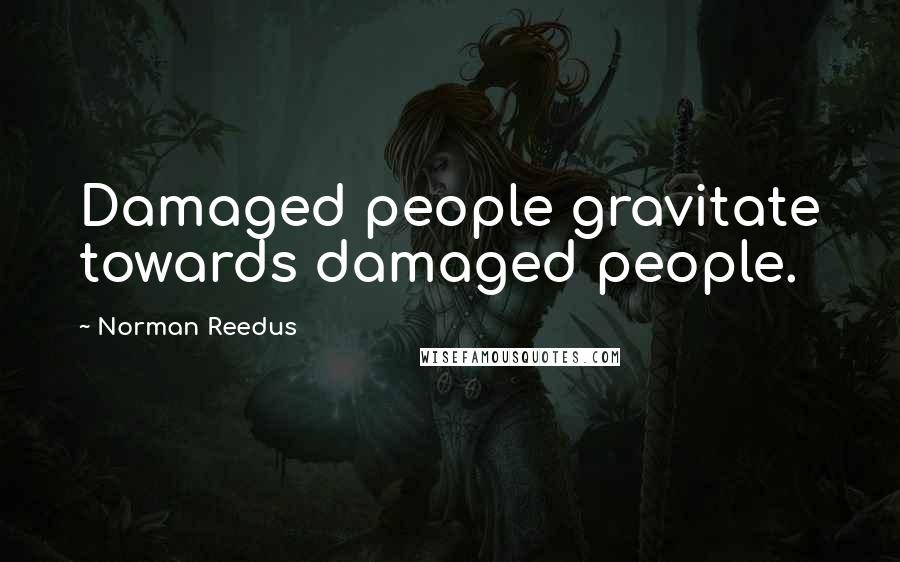 Norman Reedus Quotes: Damaged people gravitate towards damaged people.