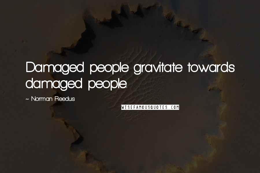 Norman Reedus Quotes: Damaged people gravitate towards damaged people.