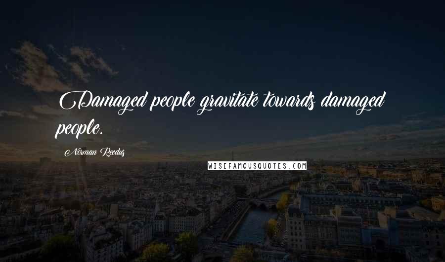 Norman Reedus Quotes: Damaged people gravitate towards damaged people.