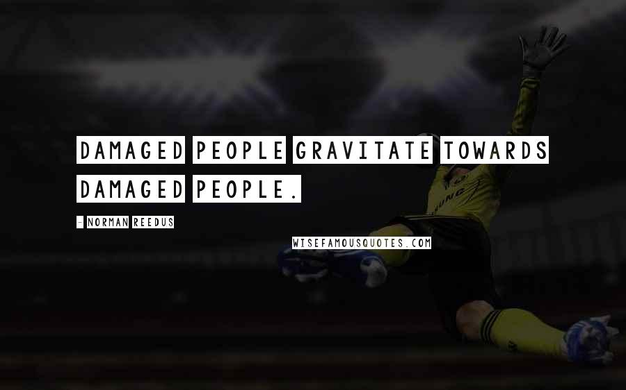 Norman Reedus Quotes: Damaged people gravitate towards damaged people.