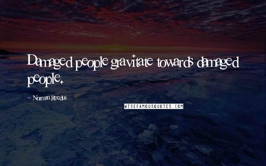Norman Reedus Quotes: Damaged people gravitate towards damaged people.