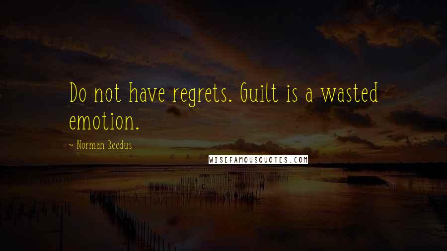 Norman Reedus Quotes: Do not have regrets. Guilt is a wasted emotion.
