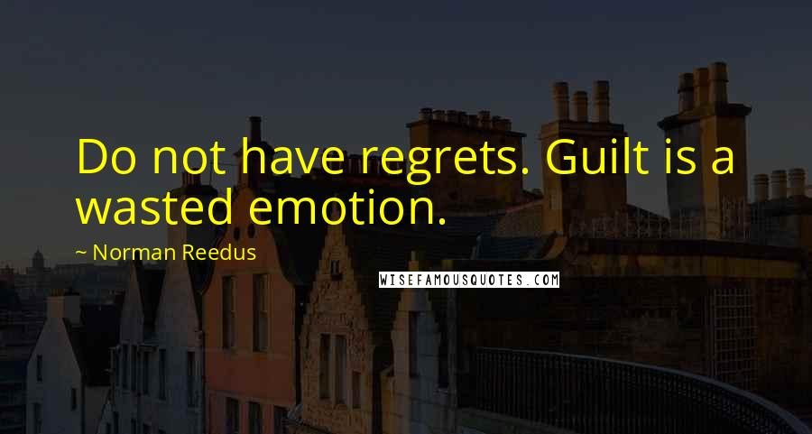 Norman Reedus Quotes: Do not have regrets. Guilt is a wasted emotion.