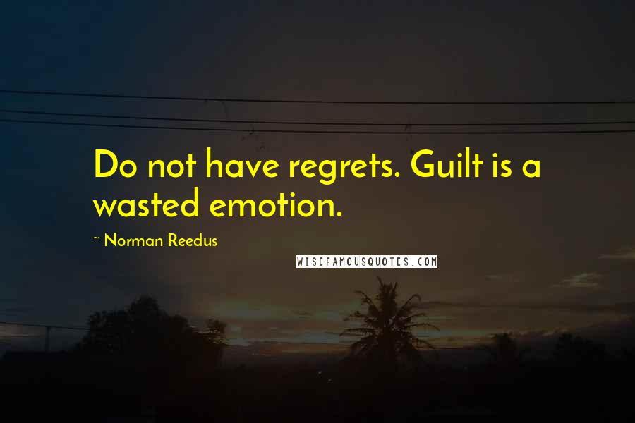 Norman Reedus Quotes: Do not have regrets. Guilt is a wasted emotion.