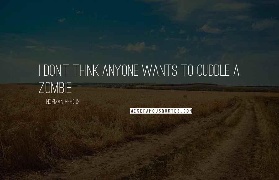 Norman Reedus Quotes: I don't think anyone wants to cuddle a zombie.