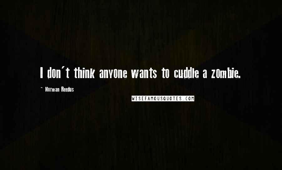 Norman Reedus Quotes: I don't think anyone wants to cuddle a zombie.