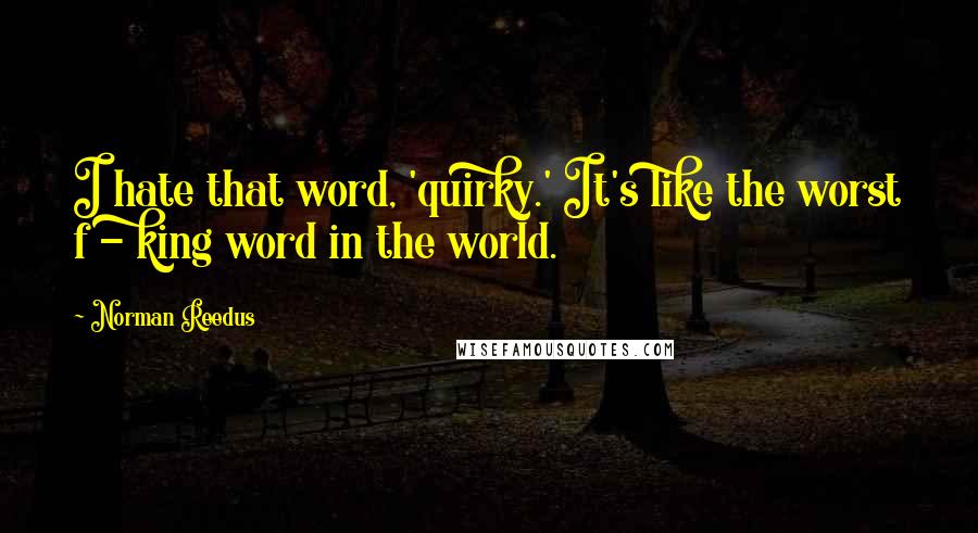 Norman Reedus Quotes: I hate that word, 'quirky.' It's like the worst f - king word in the world.