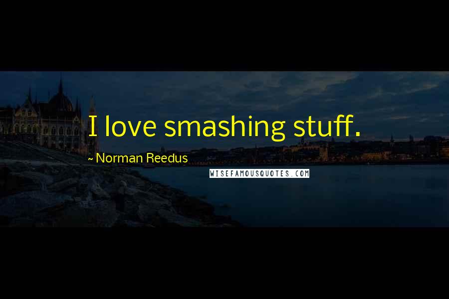 Norman Reedus Quotes: I love smashing stuff.