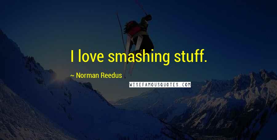 Norman Reedus Quotes: I love smashing stuff.