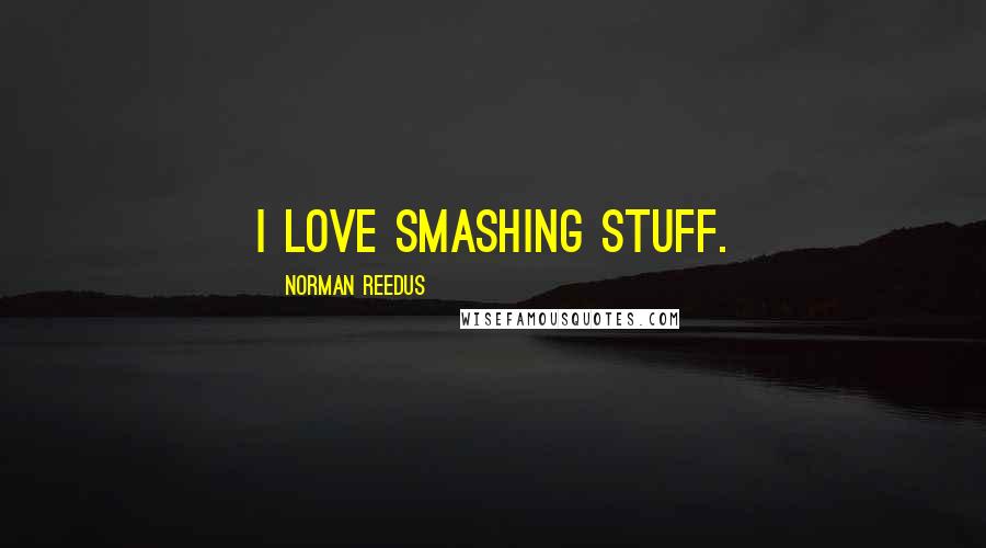 Norman Reedus Quotes: I love smashing stuff.