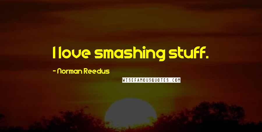 Norman Reedus Quotes: I love smashing stuff.