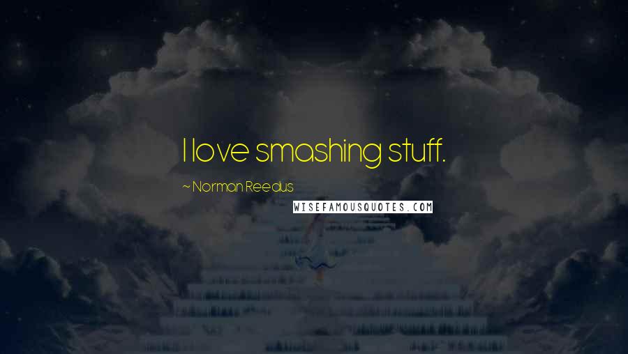 Norman Reedus Quotes: I love smashing stuff.