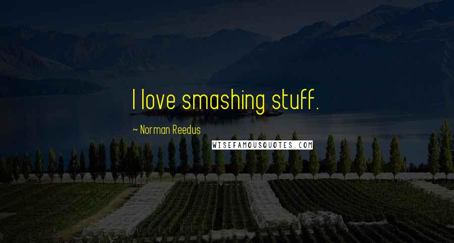 Norman Reedus Quotes: I love smashing stuff.