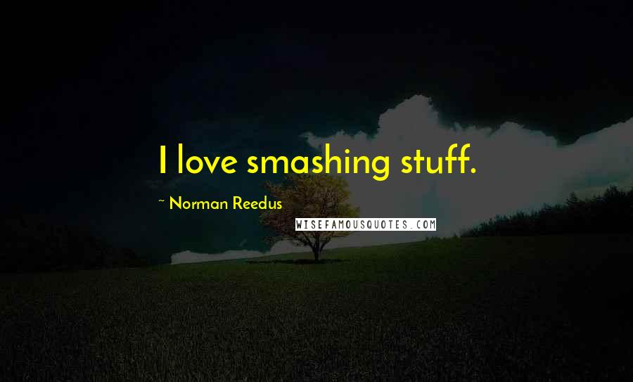 Norman Reedus Quotes: I love smashing stuff.