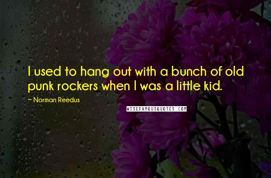 Norman Reedus Quotes: I used to hang out with a bunch of old punk rockers when I was a little kid.