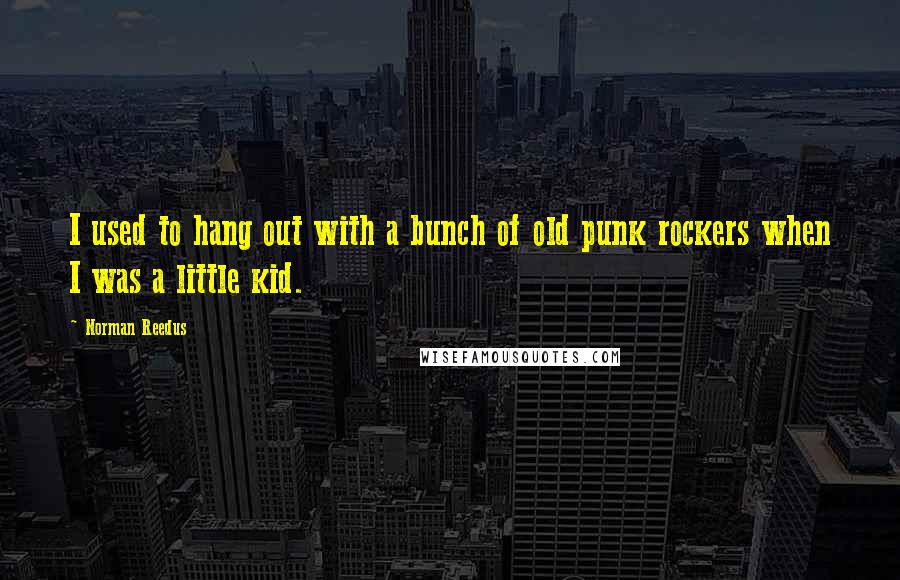 Norman Reedus Quotes: I used to hang out with a bunch of old punk rockers when I was a little kid.