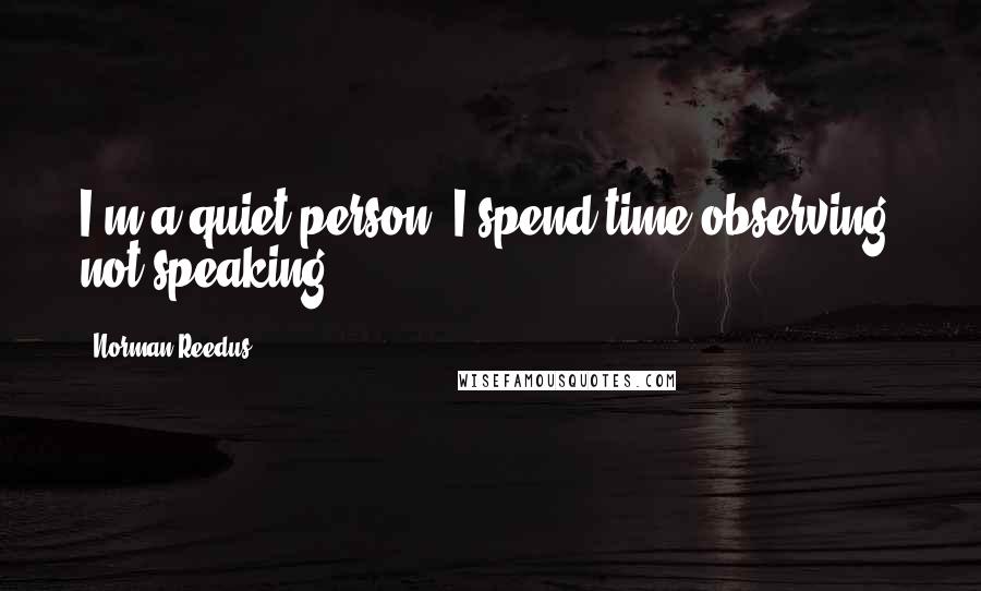 Norman Reedus Quotes: I'm a quiet person. I spend time observing, not speaking.