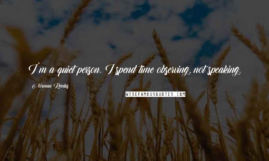 Norman Reedus Quotes: I'm a quiet person. I spend time observing, not speaking.