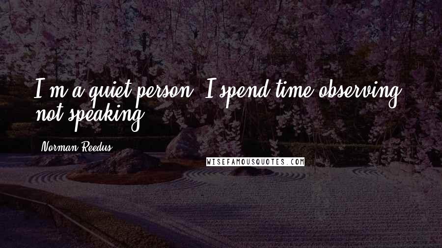 Norman Reedus Quotes: I'm a quiet person. I spend time observing, not speaking.