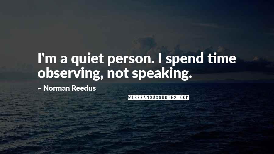 Norman Reedus Quotes: I'm a quiet person. I spend time observing, not speaking.