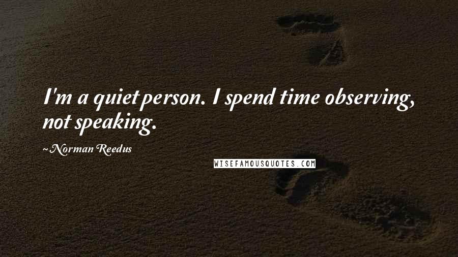 Norman Reedus Quotes: I'm a quiet person. I spend time observing, not speaking.