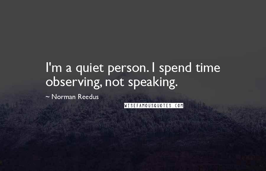 Norman Reedus Quotes: I'm a quiet person. I spend time observing, not speaking.