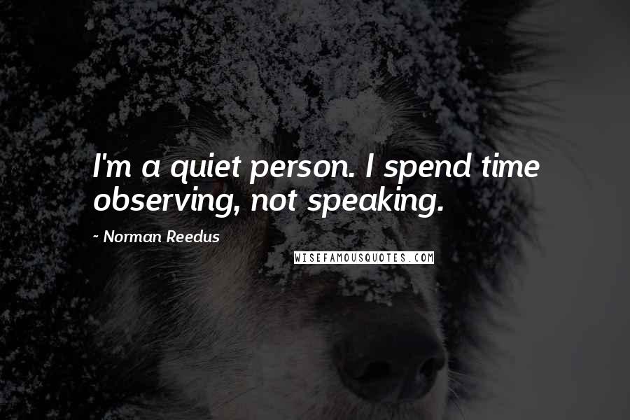 Norman Reedus Quotes: I'm a quiet person. I spend time observing, not speaking.