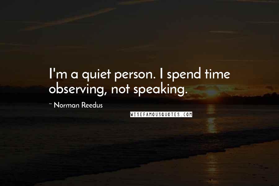 Norman Reedus Quotes: I'm a quiet person. I spend time observing, not speaking.