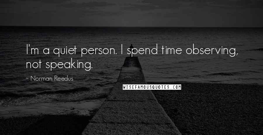 Norman Reedus Quotes: I'm a quiet person. I spend time observing, not speaking.