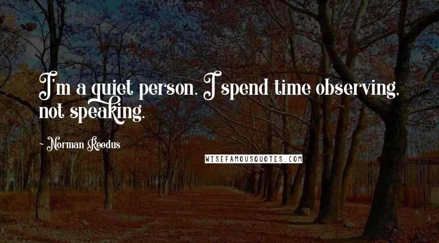 Norman Reedus Quotes: I'm a quiet person. I spend time observing, not speaking.