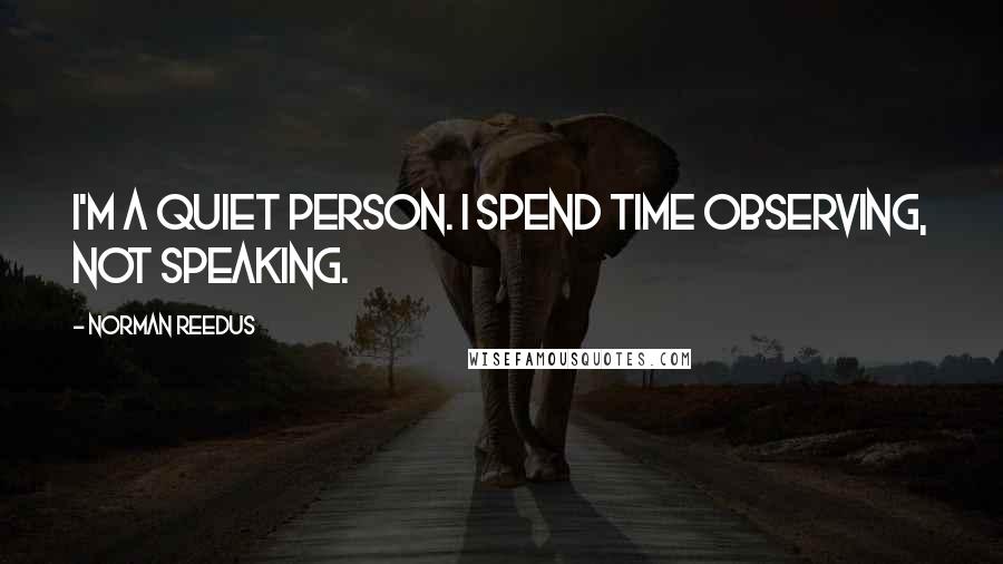 Norman Reedus Quotes: I'm a quiet person. I spend time observing, not speaking.