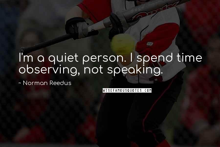 Norman Reedus Quotes: I'm a quiet person. I spend time observing, not speaking.