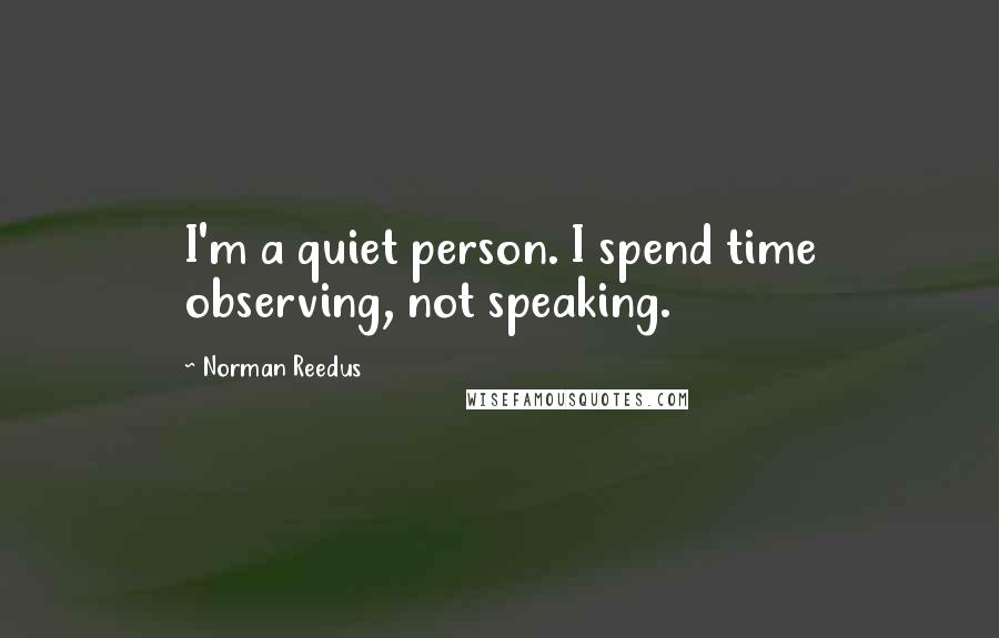 Norman Reedus Quotes: I'm a quiet person. I spend time observing, not speaking.