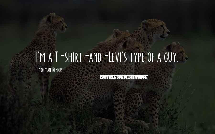 Norman Reedus Quotes: I'm a T-shirt-and-Levi's type of a guy.